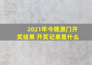 2021年今晚澳门开奖结果 开奖记录是什么